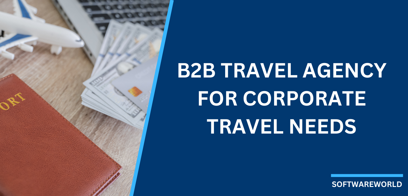 B2B Travel Agency: How It Fulfills Your Corporate Travel Needs?