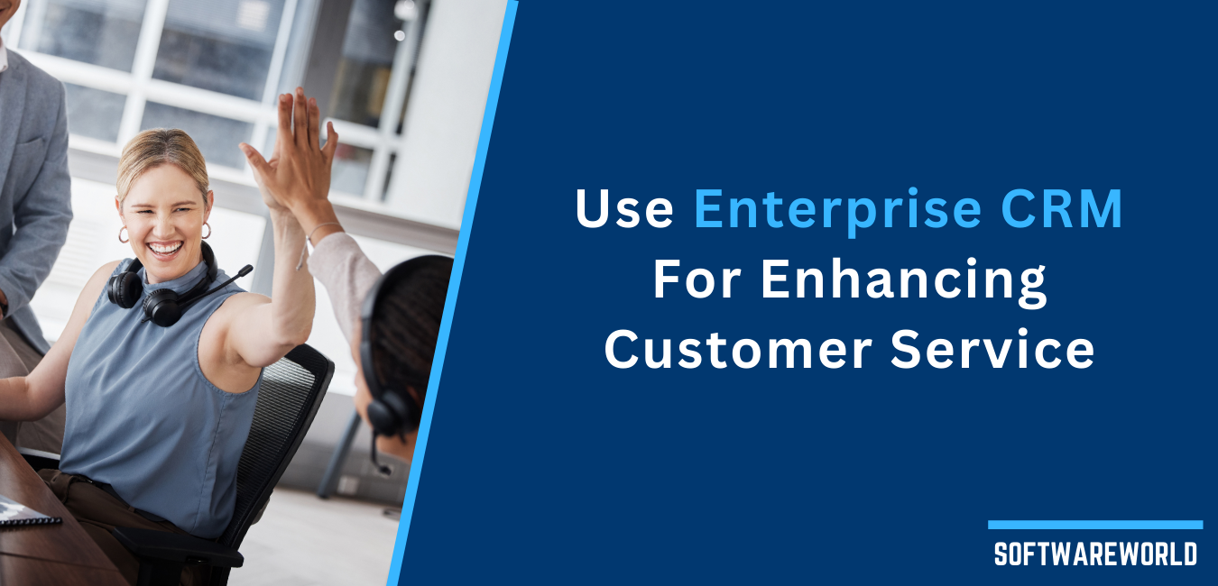 How to Enhance Customer Service Capabilities Using Enterprise CRM Software?